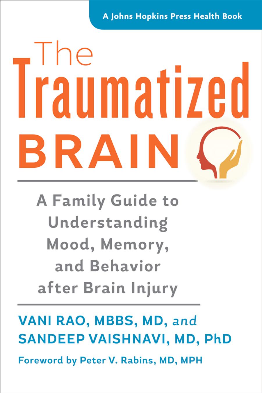The Traumatized Brain: A Family Guide to Understanding Mood, Memory, and Behavior after Brain Injury by Vani Rao MBBS MD & Sandeep Vaishnavi MD PhD foreword by Peter V. Rabins MD MPH