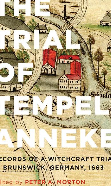 The Trial of Tempel Anneke: Records of a Witchcraft Trial in Brunswick, Germany, 1663 by Peter A. Morton