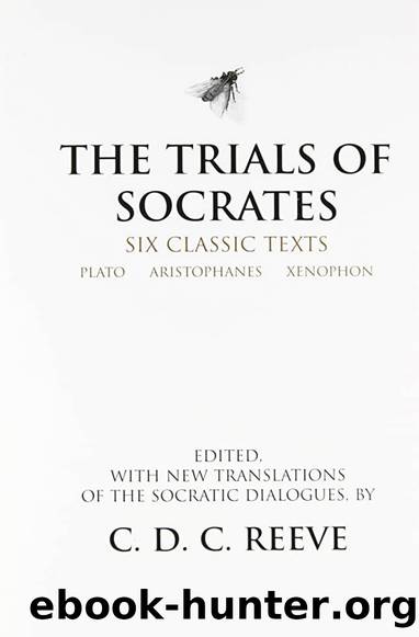 The Trials of Socrates: Six Classic Texts: Plato, Aristophanes, Xenophon by C.D.C. Reeve