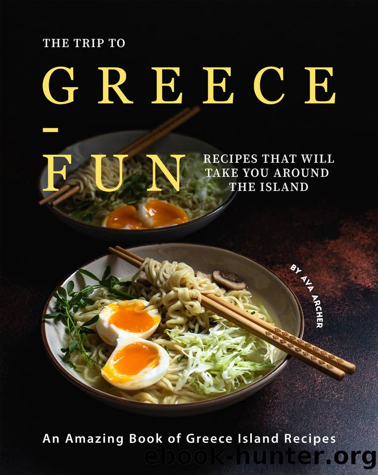 The Trip to Greece-Fun Recipes that will Take You around the Island: An Amazing Book of Greece Island Recipes by Archer Ava