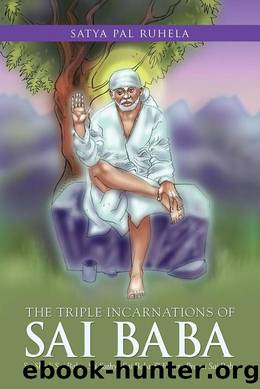 The Triple Incarnations of Sai Baba: Sri Shirdi Sai Baba, Sri Sathya Sai Baba & Future Prema Sai Baba by Satya Pal Ruhela