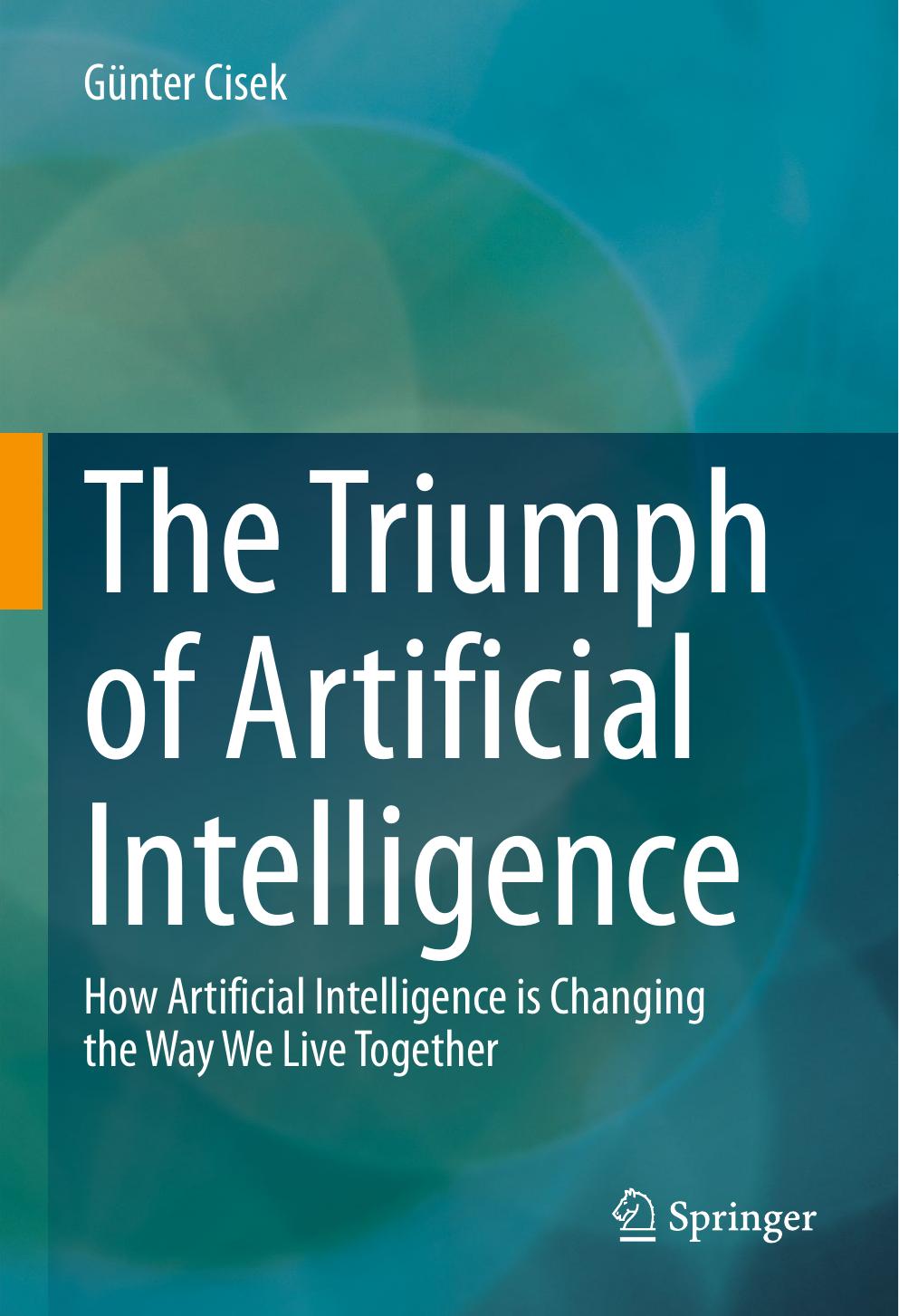 The Triumph of Artificial Intelligence: How Artificial Intelligence is Changing the Way We Live Together by Günter Cisek