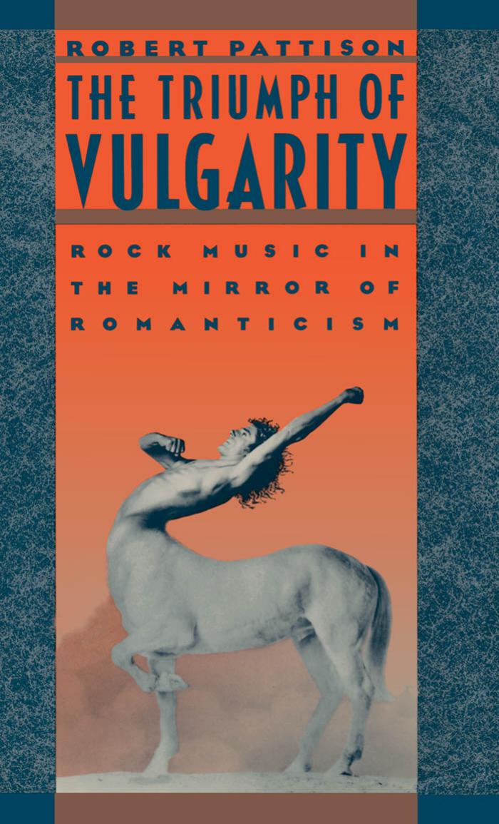 The Triumph of Vulgarity: Rock Music in the Mirror of Romanticism by Robert Pattison