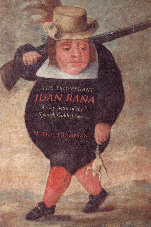 The Triumphant Juan Rana : A Gay Actor of the Spanish Golden Age by Peter E. Thompson