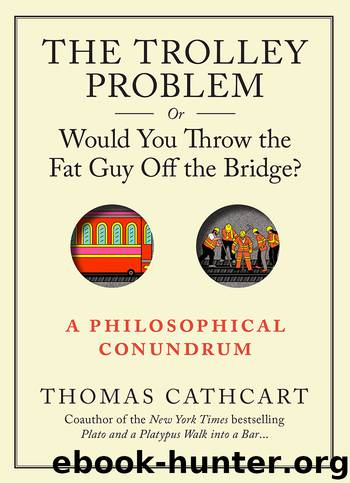 The Trolley Problem, or Would You Throw the Fat Guy Off the Bridge? by Thomas Cathcart
