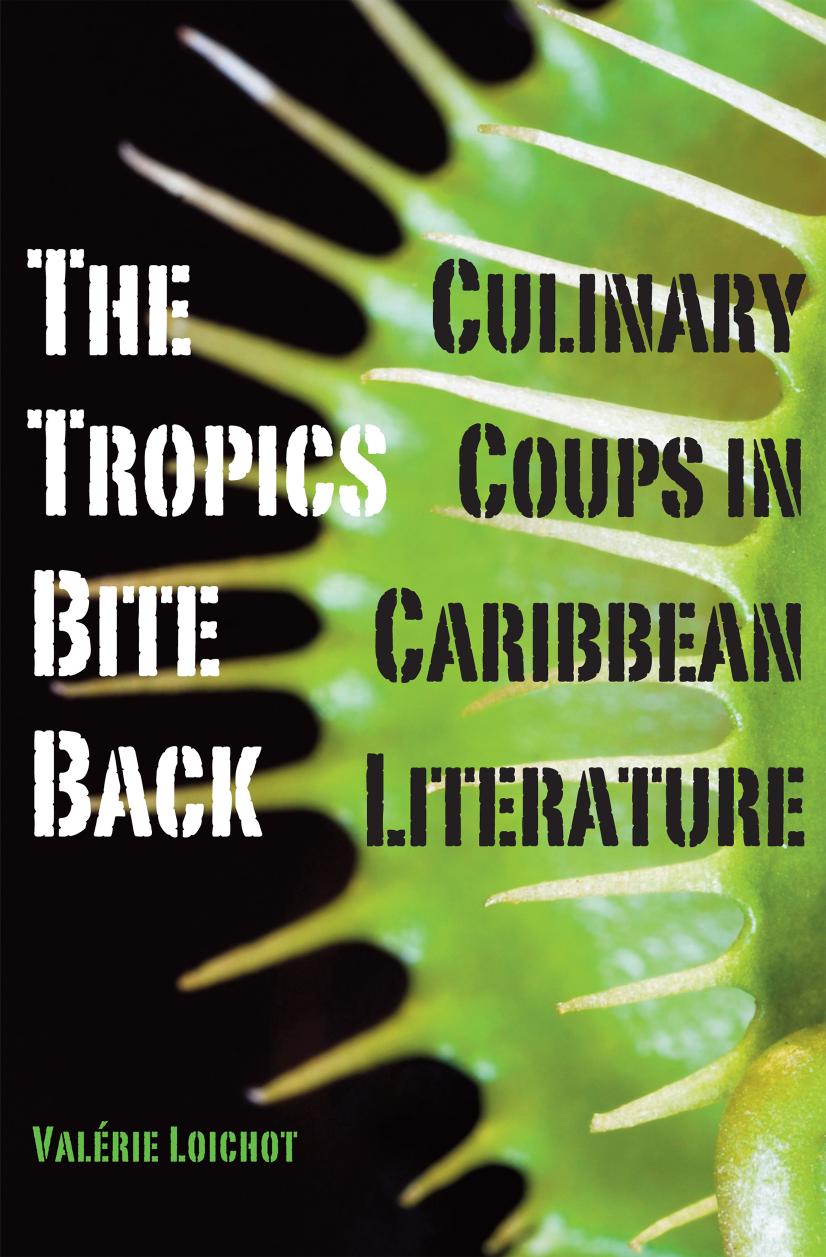 The Tropics Bite Back: Culinary Coups in Caribbean Literature by Valérie Loichot