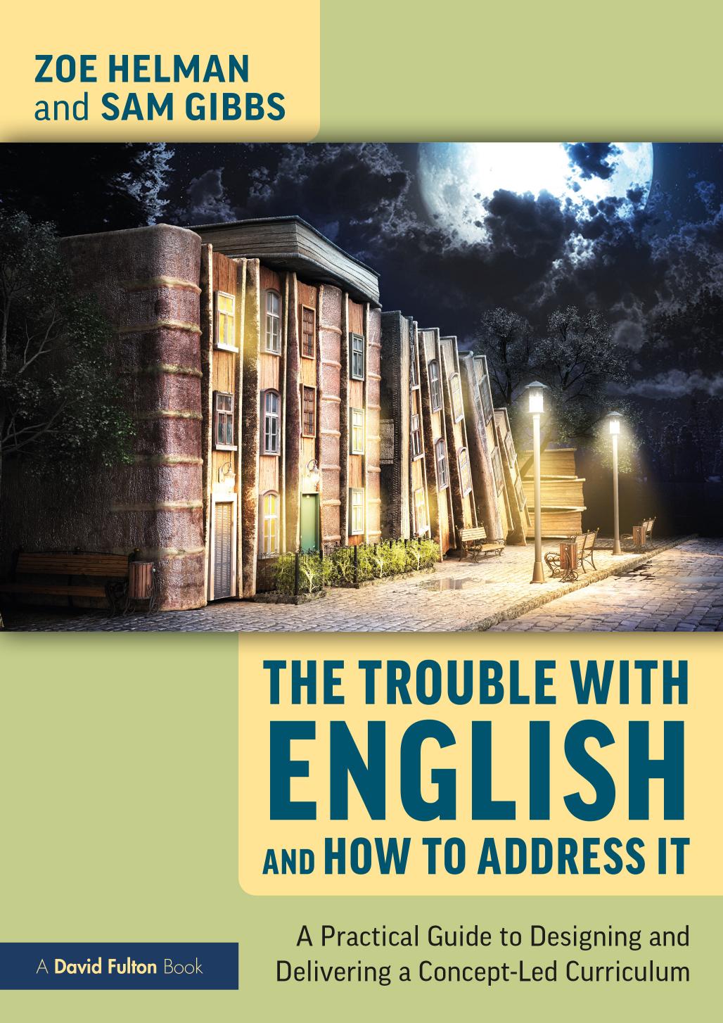 The Trouble with English and How to Address It: A Practical Guide to Implementing a Concept-Led Curriculum by Zoe Helman Sam Gibbs