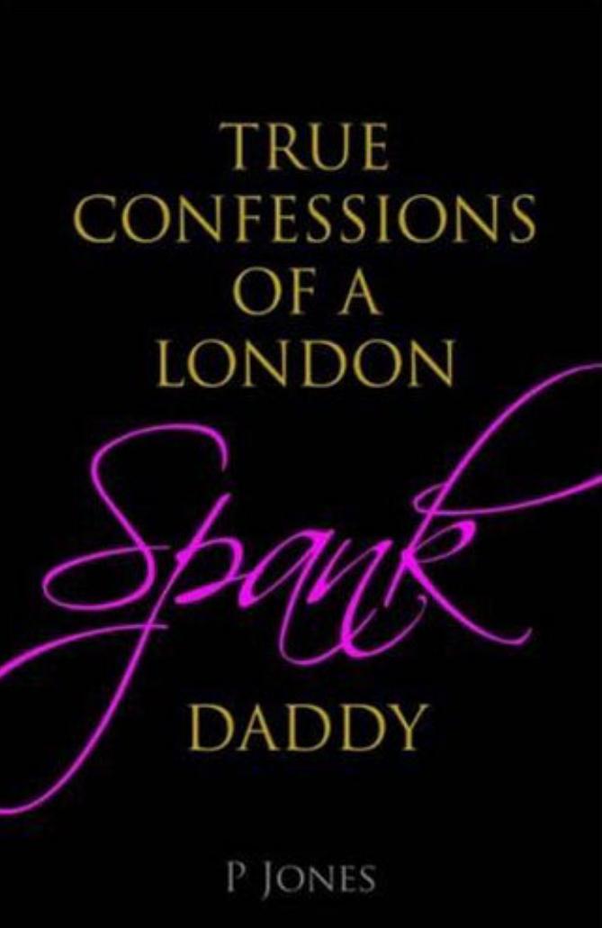 The True Confessions of a London Spank Daddy by Peter Jones