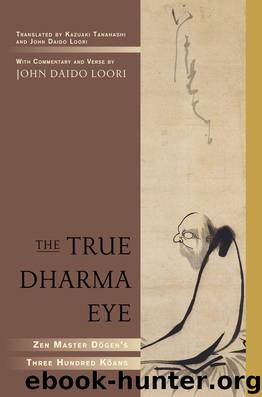 The True Dharma Eye: Zen Master Dogen's Three Hundred Koans by Loori John Daido & Tanahashi Kazuaki
