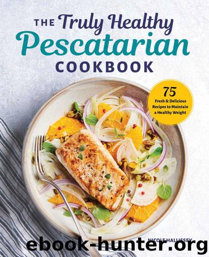 The Truly Healthy Pescatarian Cookbook: 75 Fresh & Delicious Recipes to Maintain a Healthy Weight by Nicole Hallissey MS RDN CDN