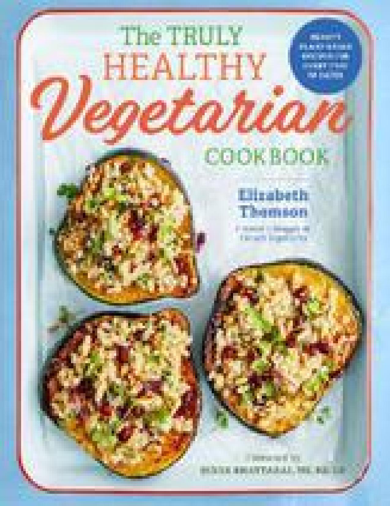 The Truly Healthy Vegetarian Cookbook: Hearty Plant-Based Recipes for Every Type of Eater by Elizabeth Thomson