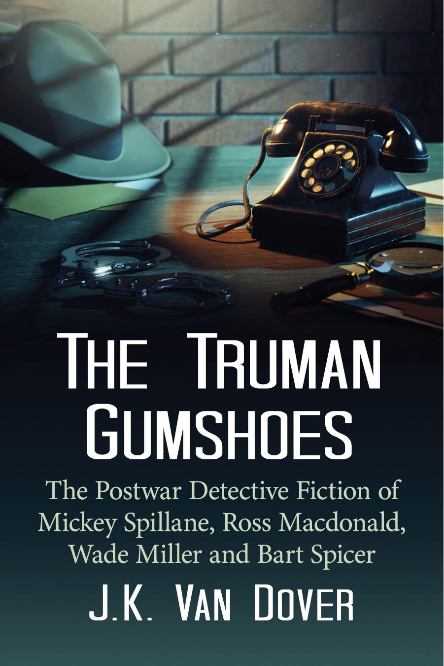 The Truman Gumshoes: The Postwar Detective Fiction of Mickey Spillane, Ross Macdonald, Wade Miller and Bart Spicer by J.K. Van Dover