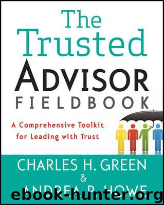 The Trusted Advisor Fieldbook: A Comprehensive Toolkit for Leading with Trust by Green Charles H. & Howe Andrea P