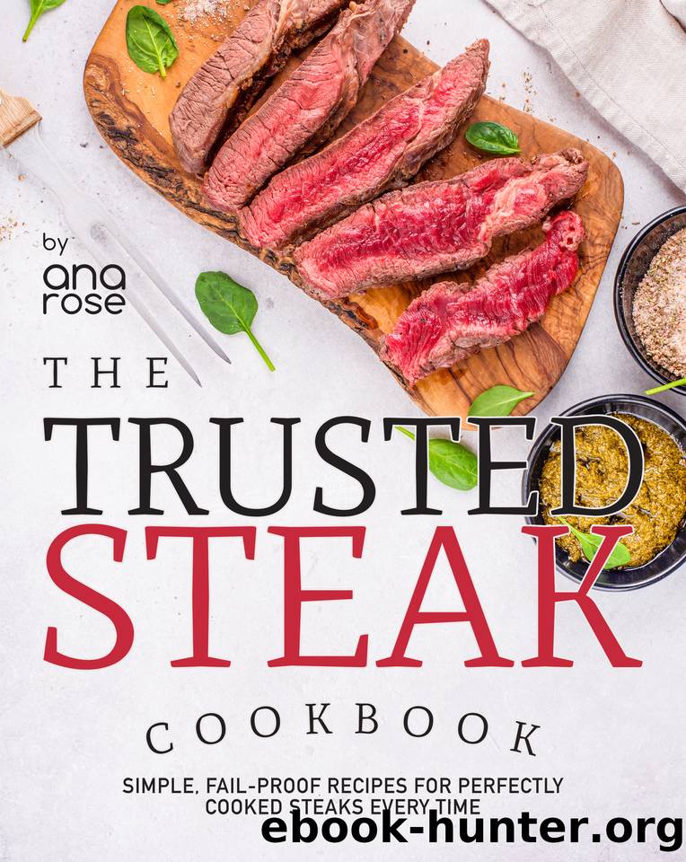 The Trusted Steak Cookbook: Simple, Fail-Proof Recipes for Perfectly Cooked Steaks Every Time by Rose Ana