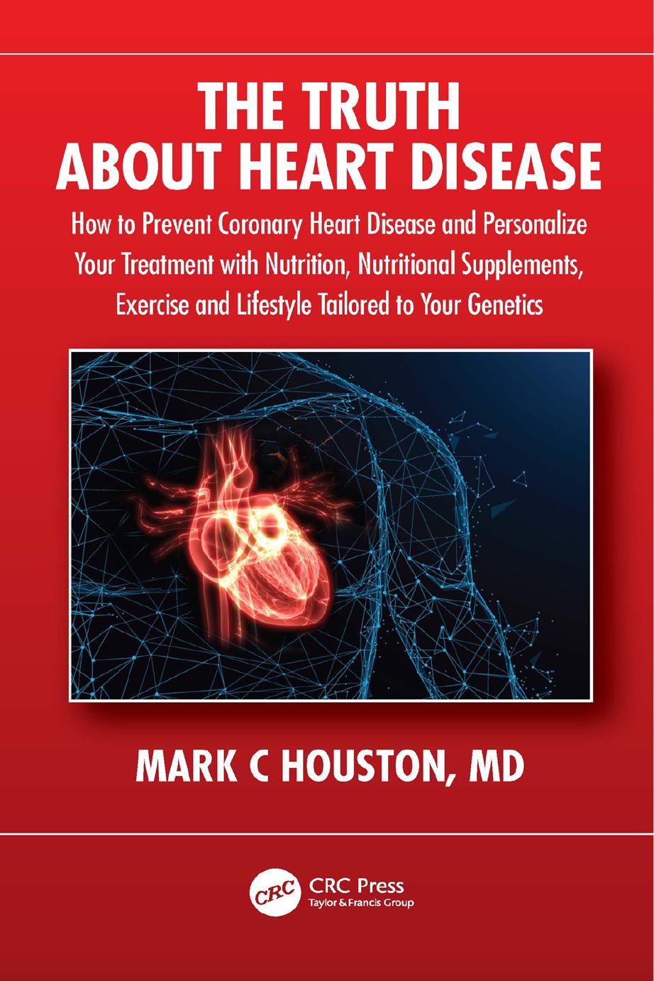 The Truth About Heart Disease: How to Prevent Coronary Heart Disease and Personalize Your Treatment with Nutrition, Nutritional Supplements, Exercise and Lifestyle Tailored to Your Genetics by Mark C. Houston