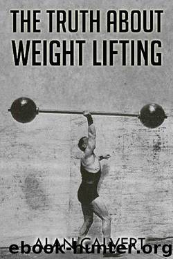 The Truth About Weight Lifting by Alan Calvert