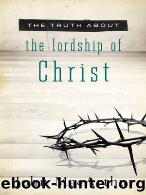 The Truth About the Lordship of Christ by John F. MacArthur