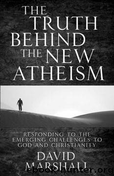 The Truth Behind the New Atheism: Responding to the Emerging Challenges to God and Christianity by David Marshall