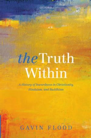 The Truth Within: A History of Inwardness in Christianity, Hinduism, and Buddhism (Repost) by Gavin Flood
