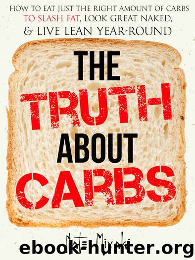 The Truth about Carbs: How to Eat Just the Right Amount of Carbs to Slash Fat, Look Great Naked, & Live Lean Year-Round by Nate Miyaki