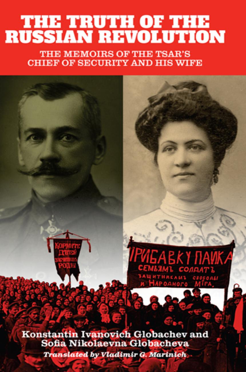 The Truth of the Russian Revolution: The Memoirs of the Tsarâs Chief of Security and His Wife by Konstantin Ivanovich Globachev; Sofia Nikolaevna Globacheva; Vladimir G Marinich