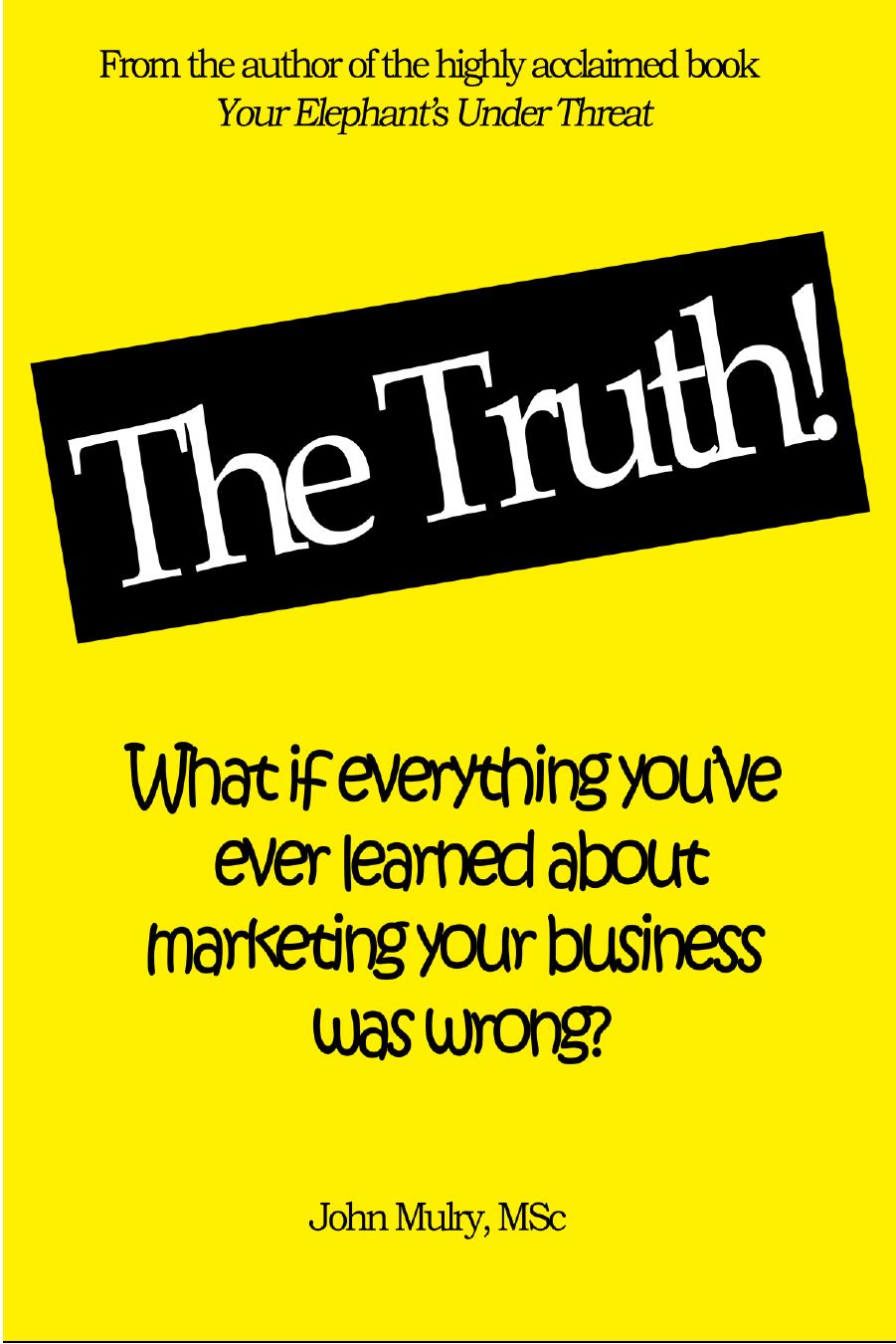 The Truth! : What if everything youâve ever learn about marketing your business was wrong? by John Mulry