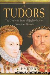 The Tudors: The Complete Story of England's Most Notorious Dynasty by G. J. Meyer