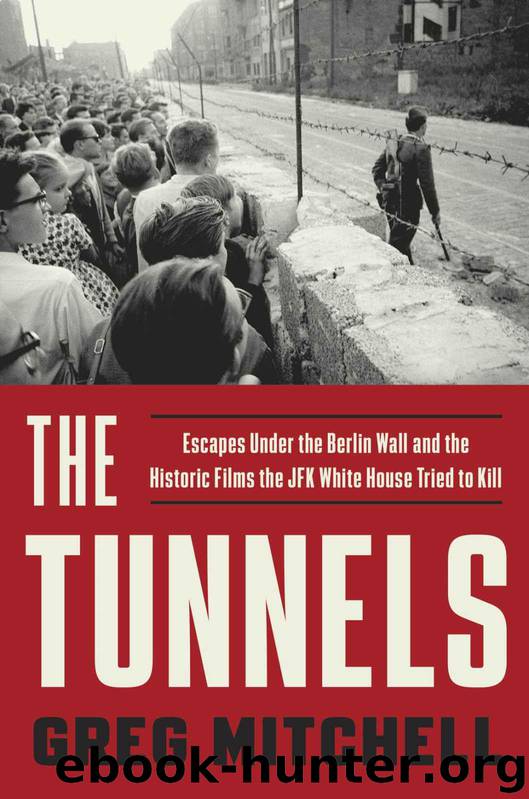 The Tunnels: Escapes Under the Berlin Wall and the Historic Films the JFK White House Tried to Kill by Mitchell Greg