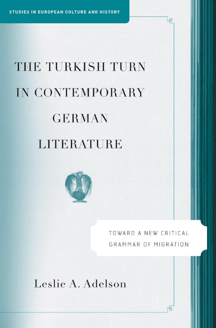The Turkish Turn in Contemporary German Literature: Toward a New Critical Grammar of Migration (Studies in European Culture and History) by Leslie A. Adelson