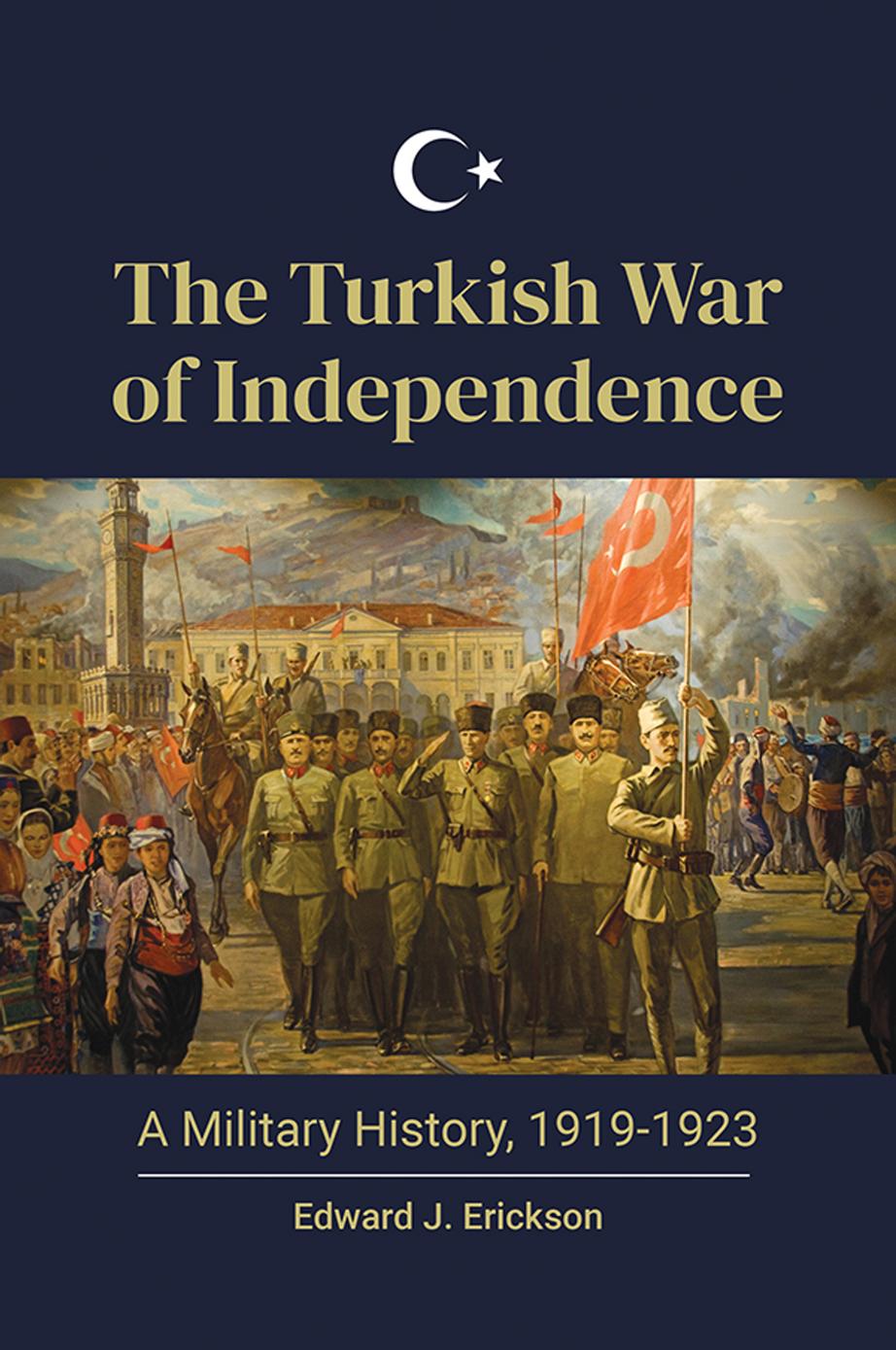 The Turkish War of Independence: a Military History, 1919-1923 by Edward J. Erickson