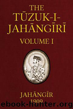 The Tuzuk-i-Jahangiri: or, Memoirs of Jahangir (Volume 1 of 2) by Emperor of Hindustan Jahangir