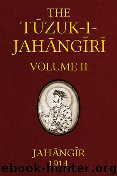 The Tuzuk-i-Jahangiri: or, Memoirs of Jahangir (Volume 2 of 2) by Emperor of Hindustan Jahangir