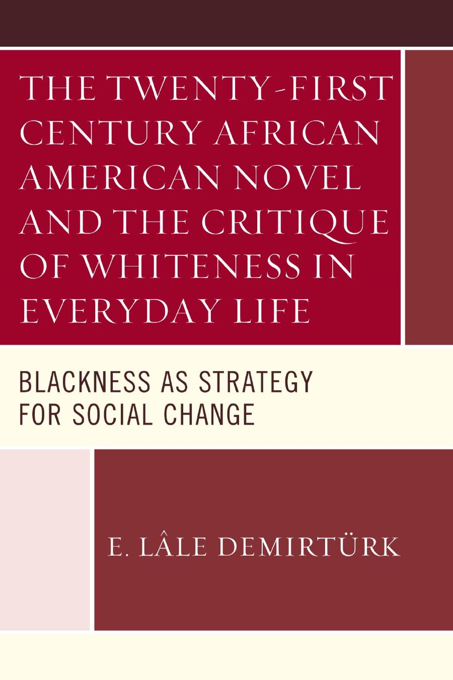 The Twenty-first Century African American Novel and the Critique of Whiteness in Everyday Life: Blackness as Strategy for Social Change by E. Lâle Demirtürk
