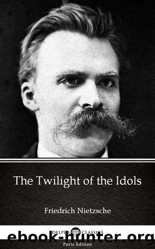 The Twilight of the Idols by Friedrich Nietzsche--Delphi Classics (Illustrated) by Friedrich Nietzsche