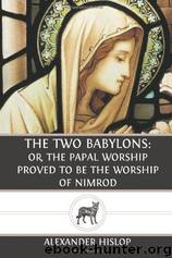 The Two Babylons: Or, the Papal Worship Proved to Be the Worship of Nimrod and His Wife by Alexander Hislop