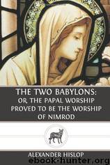 The Two Babylons: Or, the Papal Worship Proved to Be the Worship of Nimrod and His Wife