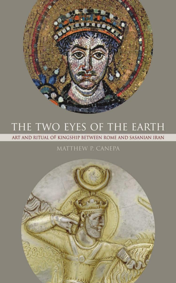The Two Eyes of the Earth: Art and Ritual of Kingship between Rome and Sasanian Iran (Transformation of the Classical Heritage) by Matthew P. Canepa
