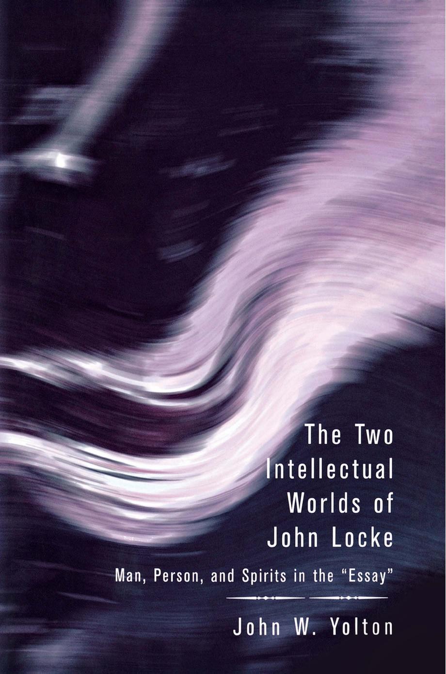 The Two Intellectual Worlds of John Locke: Man, Person, and Spirits in the "Essay by John W. Yolton