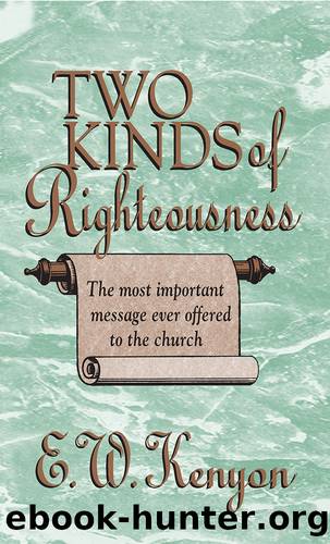 The Two Kinds of Righteousness: the Most Important Message Ever Offered to the Church by E.W. Kenyon
