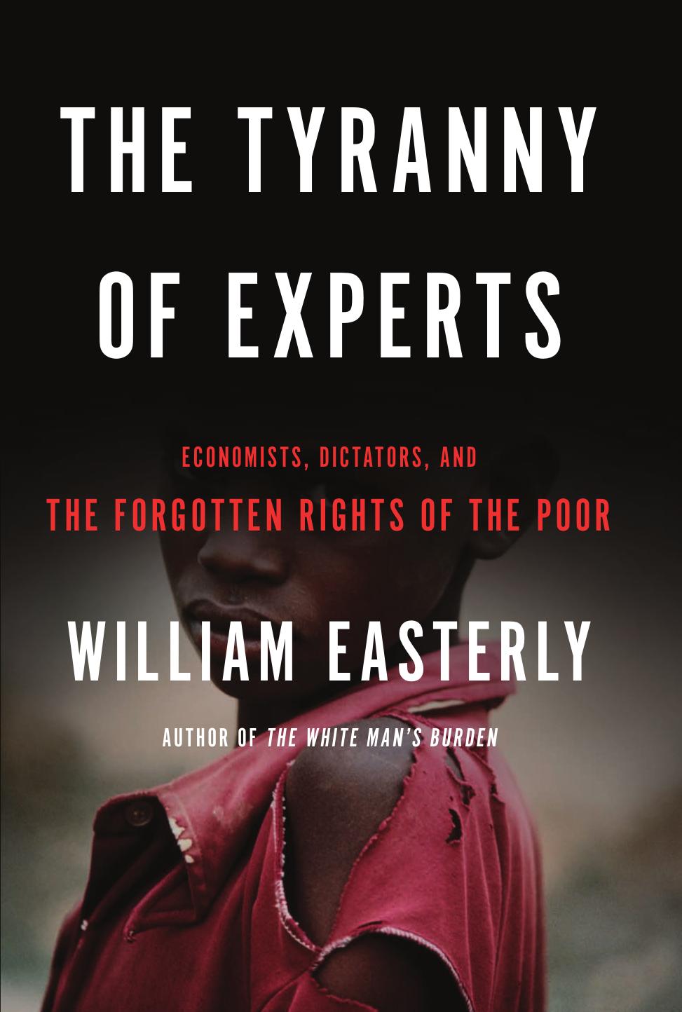 The Tyranny of Experts: Economists, Dictators, and the Forgotten Rights of the Poor by William Easterly