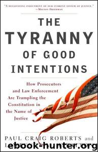 The Tyranny of Good Intentions: How Prosecutors and Law Enforcement Are Trampling the Constitution in the Name of Justice by Paul Craig Roberts; Lawrence M. Stratton