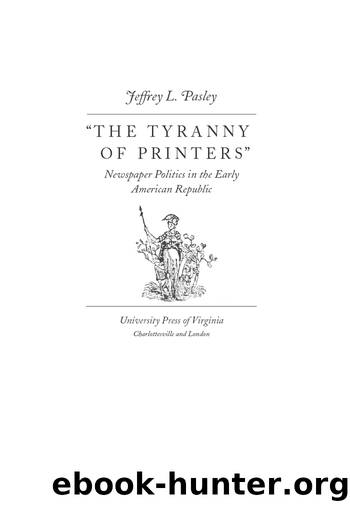 The Tyranny of Printers: Newspaper Politics in the Early American Republic by Jeffrey L. Pasley