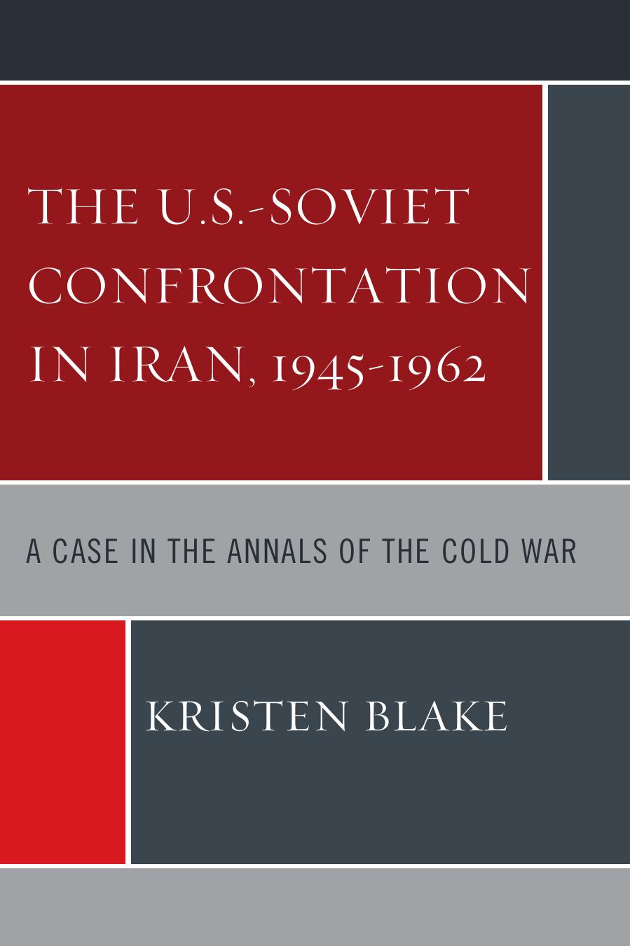 The U.S.-Soviet Confrontation in Iran, 1945-1962: A Case in the Annals of the Cold War by Kristen Blake