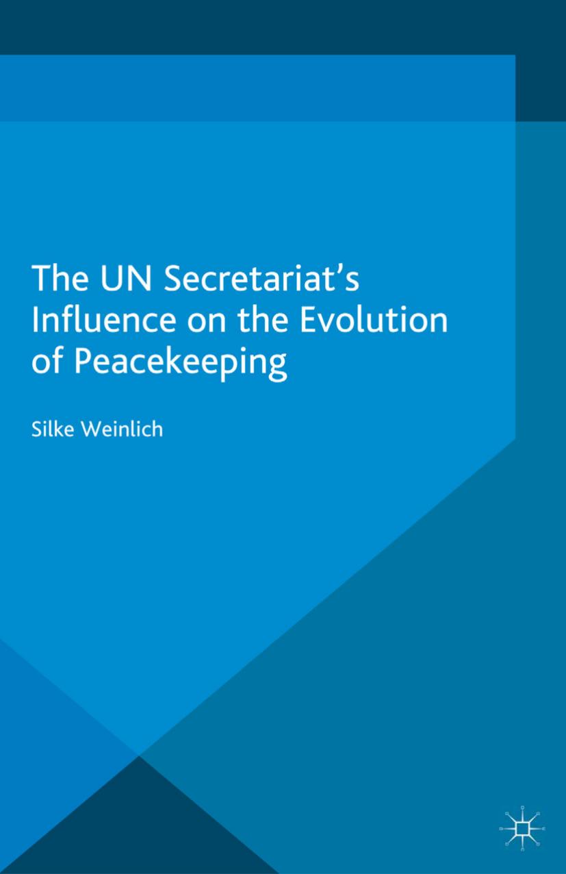 The UN Secretariatâs Influence on the Evolution of Peacekeeping by Silke Weinlich (auth.)