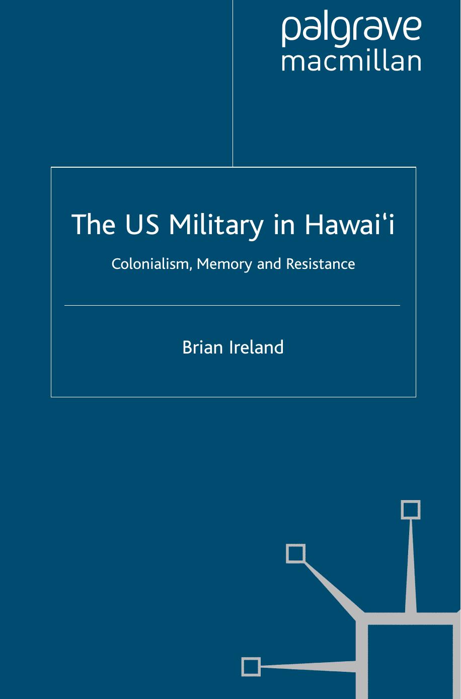 The US Military in Hawaiâi: Colonialism, Memory and Resistance by Brian Ireland (auth.)