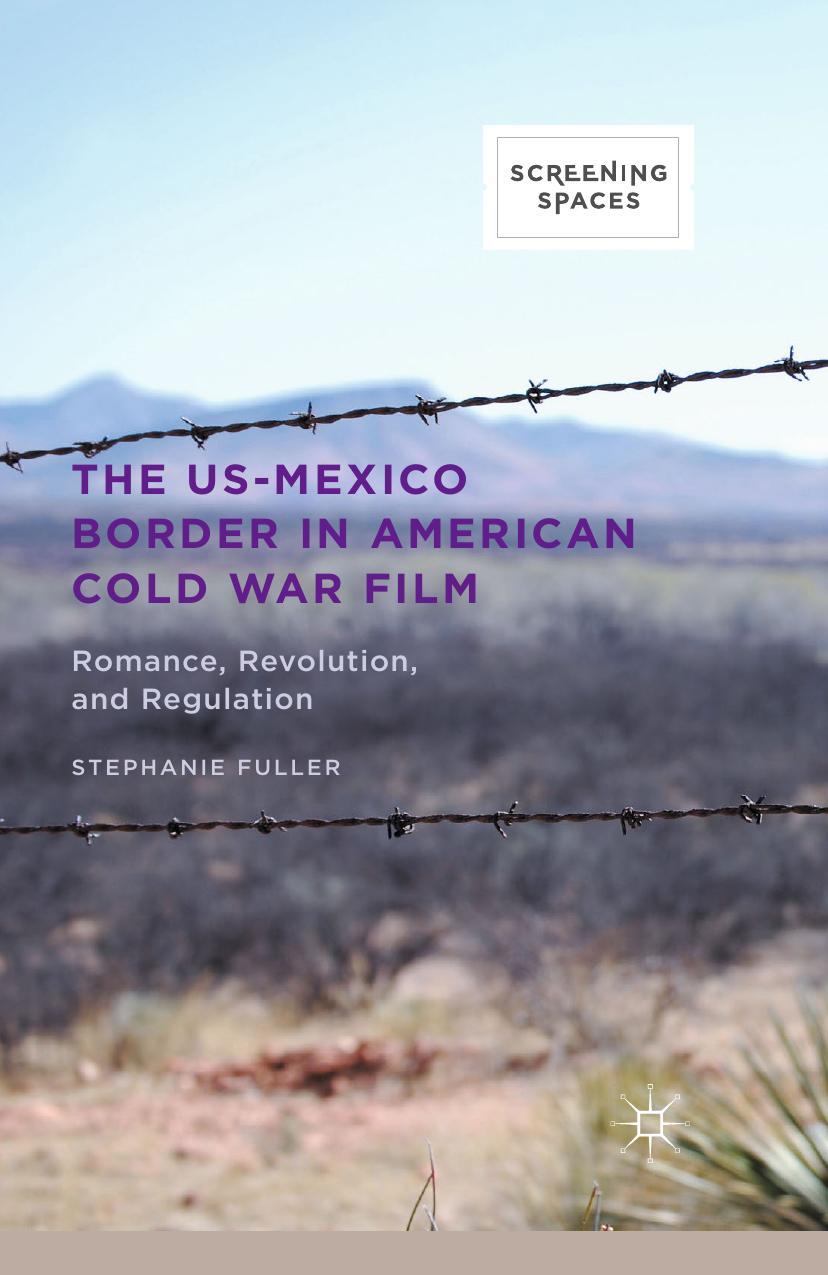 The US-Mexico Border in American Cold War Film: Romance, Revolution, and Regulation by Stephanie Fuller (auth.)