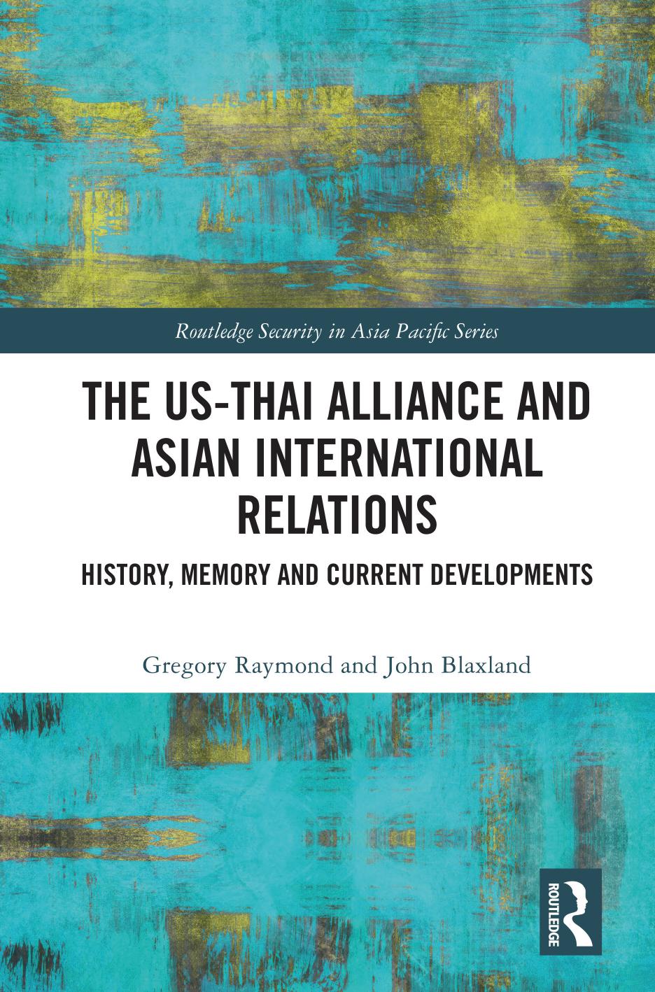 The US-Thai Alliance and Asian International Relations. History, Memory and Current Developments by Gregory Raymond John Blaxland