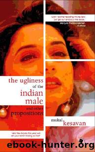 The Ugliness of the Indian Male and other Propositions by Mukul Kesavan