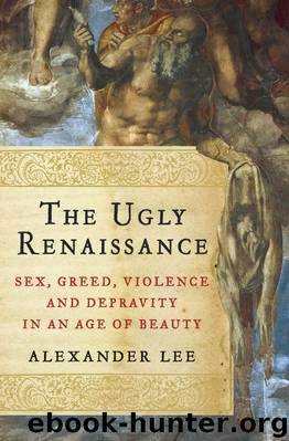 The Ugly Renaissance: Sex, Greed, Violence and Depravity in an Age of Beauty by Alexander Lee