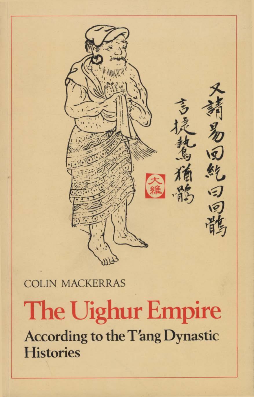 The Uighur Empire, According to the T'ang Dynastic Histories: A Study in Sino-Uighur Relations 744-840 by Colin Mackerras